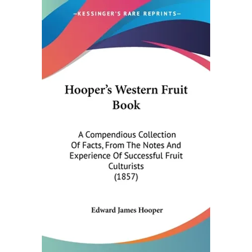 Hooper's Western Fruit Book: A Compendious Collection Of Facts, From The Notes And Experience Of Successful Fruit Culturists (1857)