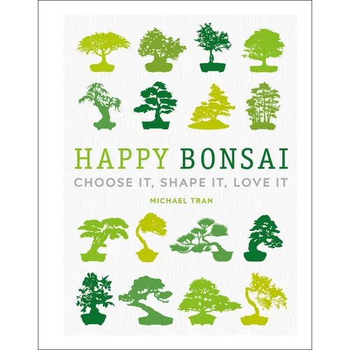 Happy Bonsai: Choose It, Shape It, Love It