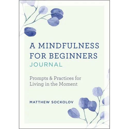 A Mindfulness for Beginners Journal: Prompts and Practices for Living in the Moment