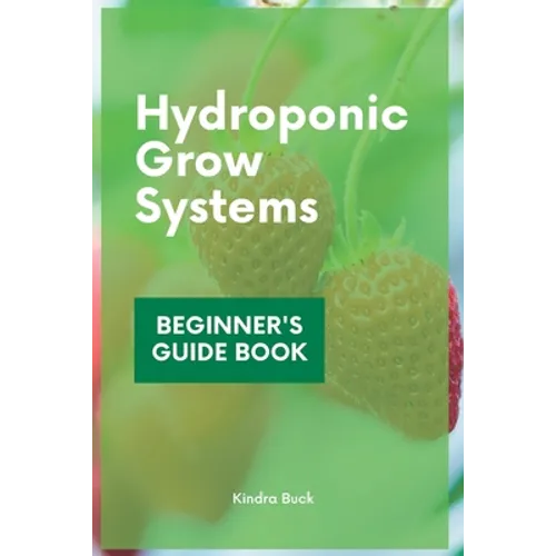 Hydroponic Grow Systems: Hydroponic System For beginners Who Want To Grow Plants Without Soil