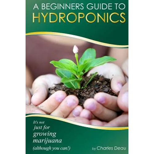 A Beginner's Guide to Hydroponics: : It's not just for growing marijuana! (Although you can)