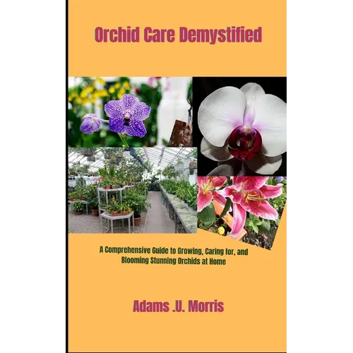 Orchid Care Demystified: A Comprehensive Guide to Growing, Caring for, and Blooming Stunning Orchids at Home