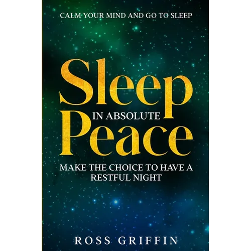 Calm Your Mind and Go To Sleep: Sleep In Absolute Peace - Make The Choice To Have A Restful Night