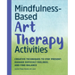 Mindfulness-Based Art Therapy Activities: Creative Techniques to Stay Present, Manage Difficult Feelings, and Find Balance