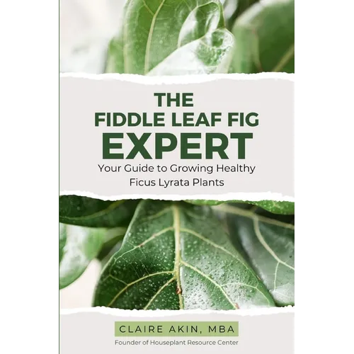 The Fiddle Leaf Fig Expert: Your Guide to Growing Healthy Ficus Lyrata Plants