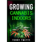 Growing Cannabis Indoors: Grow Your Own Marijuana Indoors Using This Easy-to-Follow Guide (2022 Crash Course for Beginners)