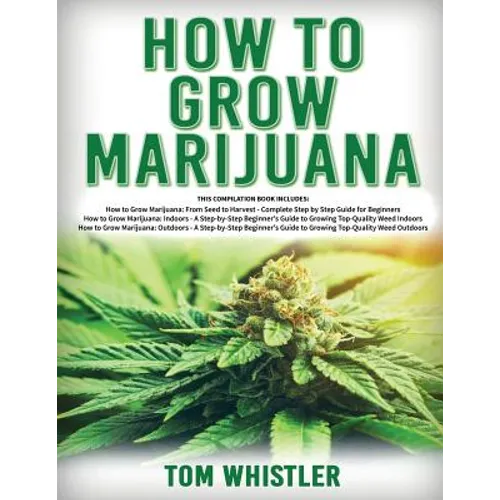How to Grow Marijuana: 3 Books in 1 - The Complete Beginner's Guide for Growing Top-Quality Weed Indoors and Outdoors