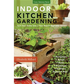 Indoor Kitchen Gardening: Turn Your Home Into a Year-Round Vegetable Garden - Microgreens - Sprouts - Herbs - Mushrooms - Tomatoes, Peppers & More